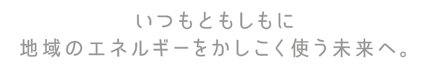 いつもともしもに地域のエネルギーを賢く使う未来へ