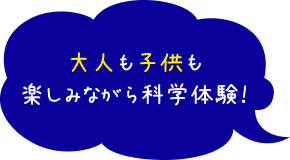 大人も子供も楽しみながら科学体験!