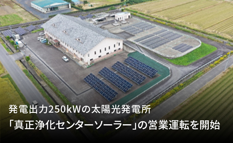 発電出力250kWの太陽光発電所「真正浄化センターソーラー」の営業運転を開始