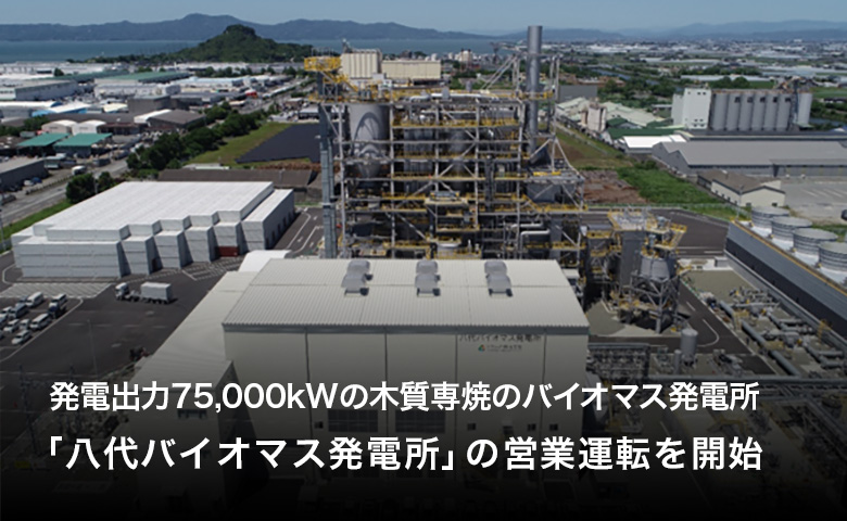 発電出力75,000kWの木質専焼のバイオマス発電所「八代バイオマス発電所」の営業運転を開始