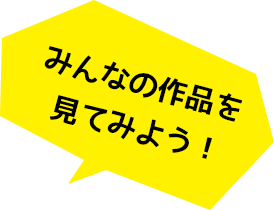 みんなの作品を見てみよう!