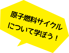 原子燃料サイクルについて学ぼう!