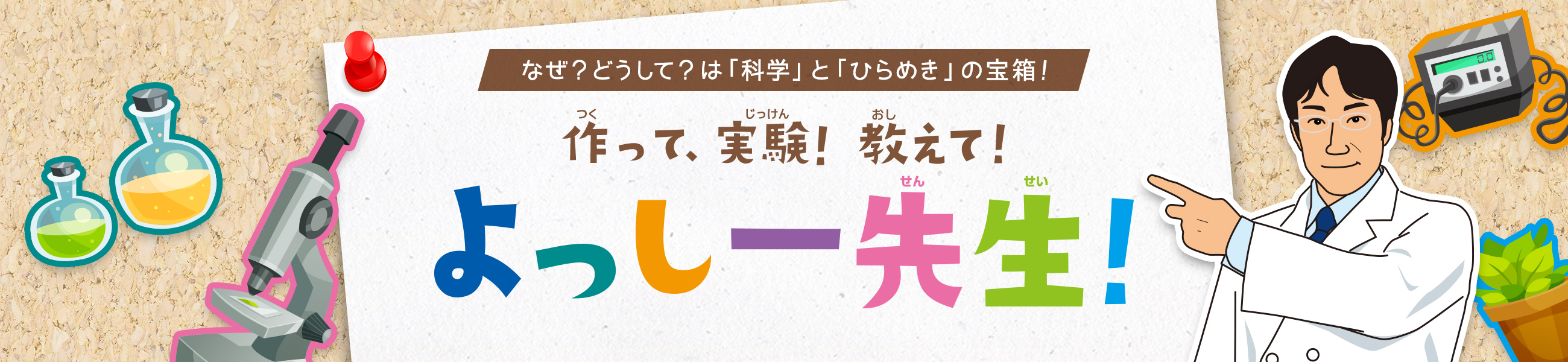 作って、実験!なぜ?どうして?は「科学」と「ひらめき」の宝箱!教えて!よっしー先生!