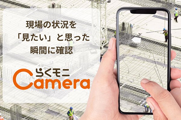 現場の状況を「見たい」と思った瞬間に確認「らくモニCamera」
